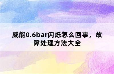 威能0.6bar闪烁怎么回事，故障处理方法大全