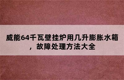 威能64千瓦壁挂炉用几升膨胀水箱，故障处理方法大全