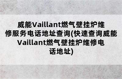 威能Vaillant燃气壁挂炉维修服务电话地址查询(快速查询威能Vaillant燃气壁挂炉维修电话地址)