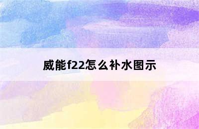 威能f22怎么补水图示