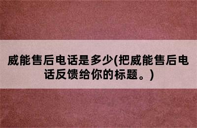 威能售后电话是多少(把威能售后电话反馈给你的标题。)