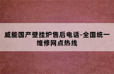 威能国产壁挂炉售后电话-全国统一维修网点热线