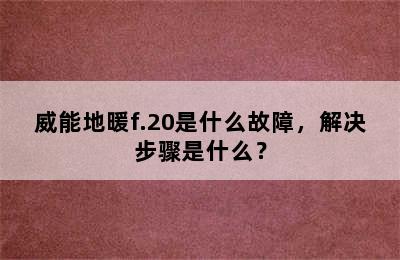 威能地暖f.20是什么故障，解决步骤是什么？