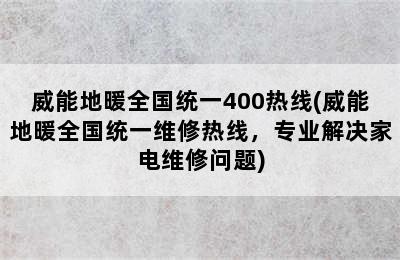 威能地暖全国统一400热线(威能地暖全国统一维修热线，专业解决家电维修问题)