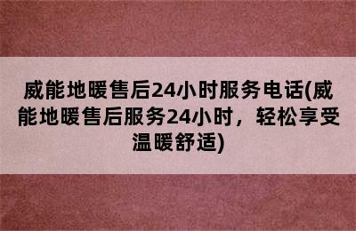 威能地暖售后24小时服务电话(威能地暖售后服务24小时，轻松享受温暖舒适)