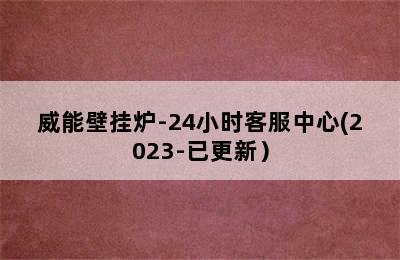 威能壁挂炉-24小时客服中心(2023-已更新）