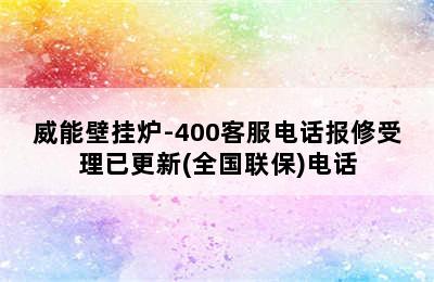 威能壁挂炉-400客服电话报修受理已更新(全国联保)电话