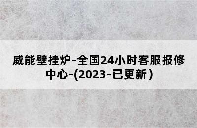 威能壁挂炉-全国24小时客服报修中心-(2023-已更新）