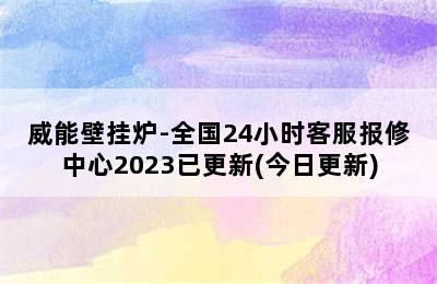 威能壁挂炉-全国24小时客服报修中心2023已更新(今日更新)