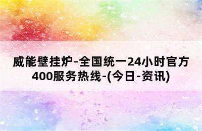 威能壁挂炉-全国统一24小时官方400服务热线-(今日-资讯)