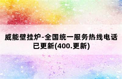 威能壁挂炉-全国统一服务热线电话已更新(400.更新)