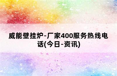 威能壁挂炉-厂家400服务热线电话(今日-资讯)