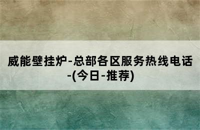 威能壁挂炉-总部各区服务热线电话-(今日-推荐)