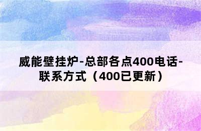 威能壁挂炉-总部各点400电话-联系方式（400已更新）