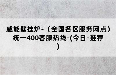 威能壁挂炉-（全国各区服务网点）统一400客服热线-(今日-推荐)