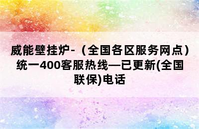 威能壁挂炉-（全国各区服务网点）统一400客服热线—已更新(全国联保)电话