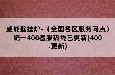 威能壁挂炉-（全国各区服务网点）统一400客服热线已更新(400.更新)