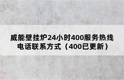 威能壁挂炉24小时400服务热线电话联系方式（400已更新）