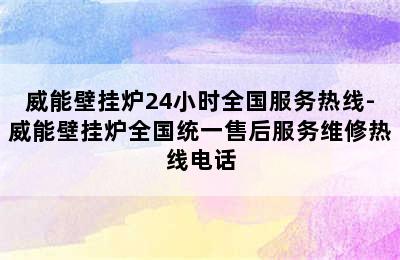 威能壁挂炉24小时全国服务热线-威能壁挂炉全国统一售后服务维修热线电话