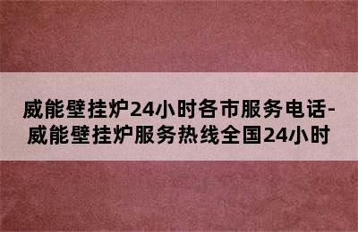 威能壁挂炉24小时各市服务电话-威能壁挂炉服务热线全国24小时