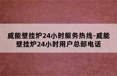 威能壁挂炉24小时服务热线-威能壁挂炉24小时用户总部电话