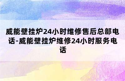 威能壁挂炉24小时维修售后总部电话-威能壁挂炉维修24小时服务电话