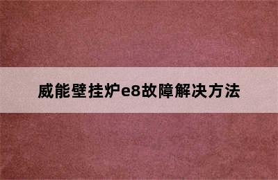 威能壁挂炉e8故障解决方法