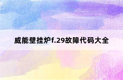 威能壁挂炉f.29故障代码大全