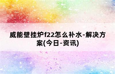 威能壁挂炉f22怎么补水-解决方案(今日-资讯)