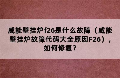 威能壁挂炉f26是什么故障（威能壁挂炉故障代码大全原因F26），如何修复？