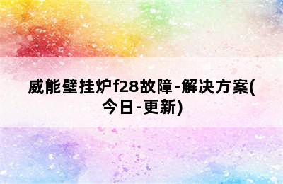 威能壁挂炉f28故障-解决方案(今日-更新)