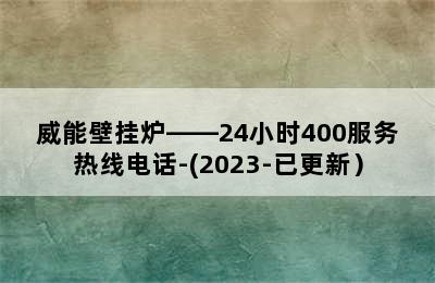 威能壁挂炉——24小时400服务热线电话-(2023-已更新）