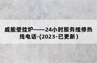 威能壁挂炉——24小时服务维修热线电话-(2023-已更新）