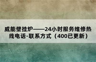 威能壁挂炉——24小时服务维修热线电话-联系方式（400已更新）