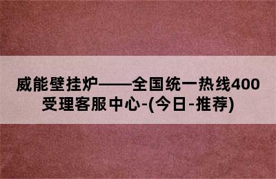 威能壁挂炉——全国统一热线400受理客服中心-(今日-推荐)