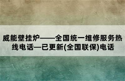 威能壁挂炉——全国统一维修服务热线电话—已更新(全国联保)电话