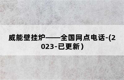 威能壁挂炉——全国网点电话-(2023-已更新）