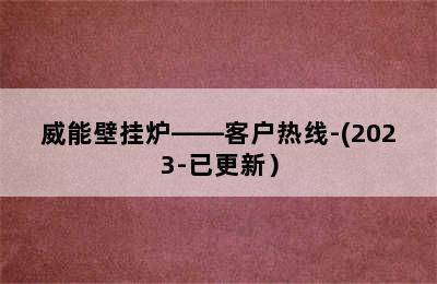 威能壁挂炉——客户热线-(2023-已更新）