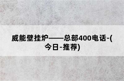 威能壁挂炉——总部400电话-(今日-推荐)