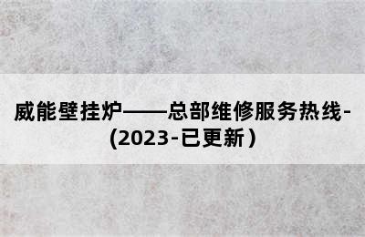 威能壁挂炉——总部维修服务热线-(2023-已更新）