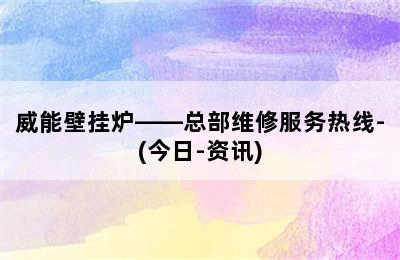 威能壁挂炉——总部维修服务热线-(今日-资讯)