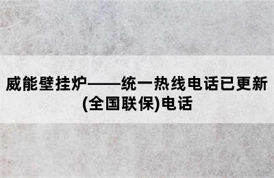 威能壁挂炉——统一热线电话已更新(全国联保)电话