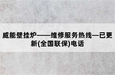 威能壁挂炉——维修服务热线—已更新(全国联保)电话