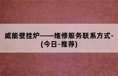 威能壁挂炉——维修服务联系方式-(今日-推荐)