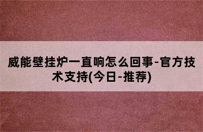 威能壁挂炉一直响怎么回事-官方技术支持(今日-推荐)