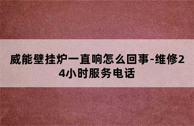 威能壁挂炉一直响怎么回事-维修24小时服务电话