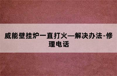 威能壁挂炉一直打火—解决办法-修理电话