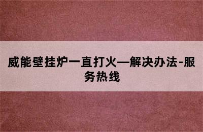 威能壁挂炉一直打火—解决办法-服务热线