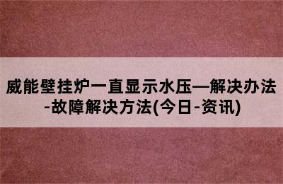 威能壁挂炉一直显示水压—解决办法-故障解决方法(今日-资讯)