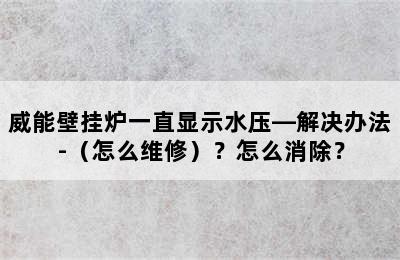 威能壁挂炉一直显示水压—解决办法-（怎么维修）？怎么消除？